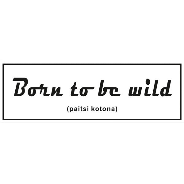 Born to be wild (paitsi kotona)